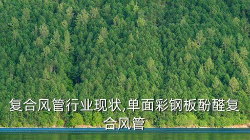 酚醛复合风管行业现状,单面彩钢板酚醛复合风管