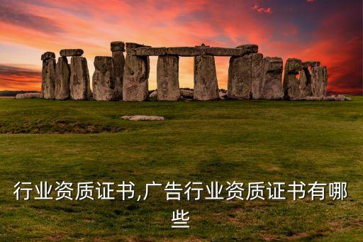 行业资质证书,广告行业资质证书有哪些