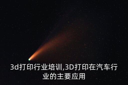 3d打印行业培训,3D打印在汽车行业的主要应用