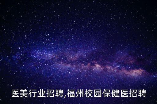 福州医美行业招聘,福州校园保健医招聘