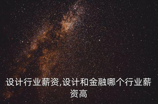 设计行业薪资,设计和金融哪个行业薪资高