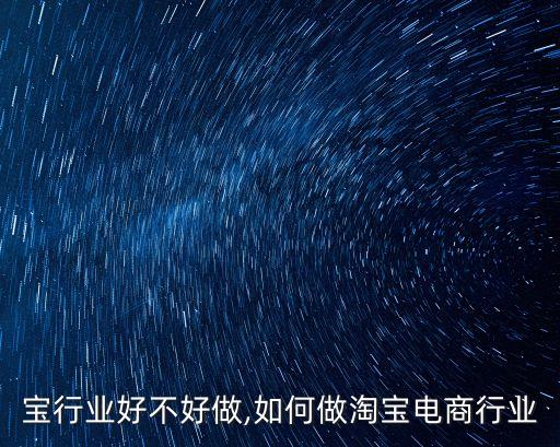 做淘宝行业好不好做,如何做淘宝电商行业