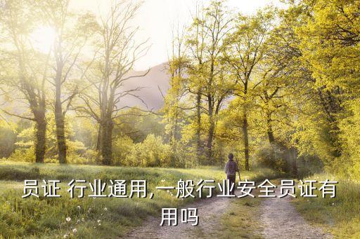 员证 行业通用,一般行业安全员证有用吗
