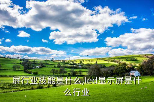 显示屏行业技能是什么,led显示屏是什么行业