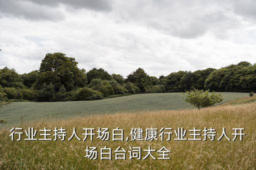 设计行业主持人开场白,健康行业主持人开场白台词大全