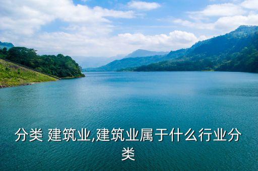 行业分类 建筑业,建筑业属于什么行业分类