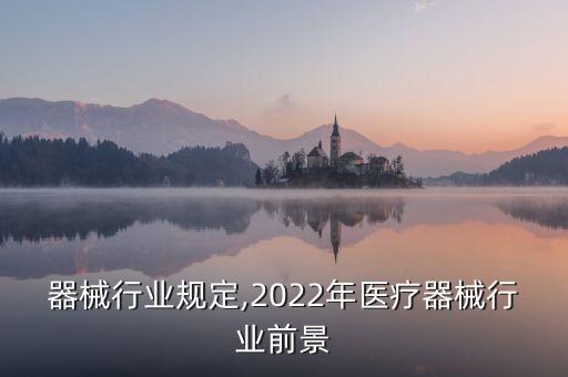 医疗器械行业规定,2022年医疗器械行业前景