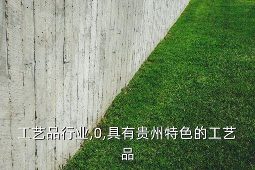 贵州工艺品行业,0,具有贵州特色的工艺品