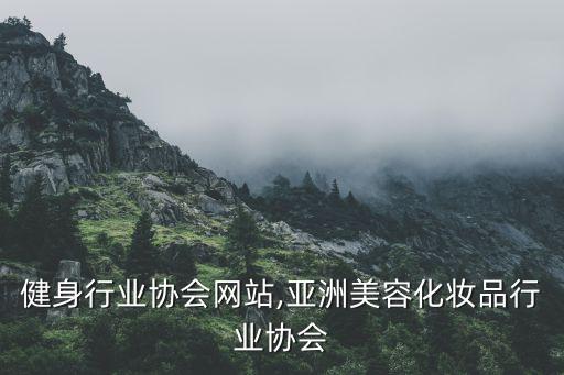 健身行业协会网站,亚洲美容化妆品行业协会