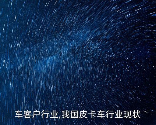 皮卡车客户行业,我国皮卡车行业现状