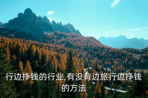 边旅行边挣钱的行业,有没有边旅行边挣钱的方法