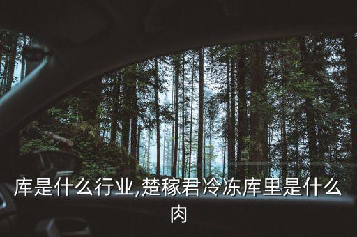 冷冻库是什么行业,楚稼君冷冻库里是什么肉