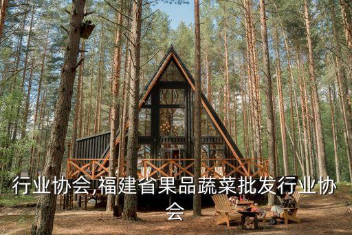 果品行业协会,福建省果品蔬菜批发行业协会