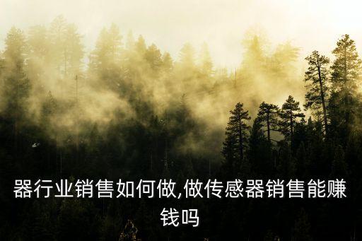 器行业销售如何做,做传感器销售能赚钱吗
