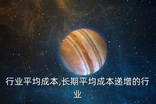 油漆行业平均成本,长期平均成本递增的行业