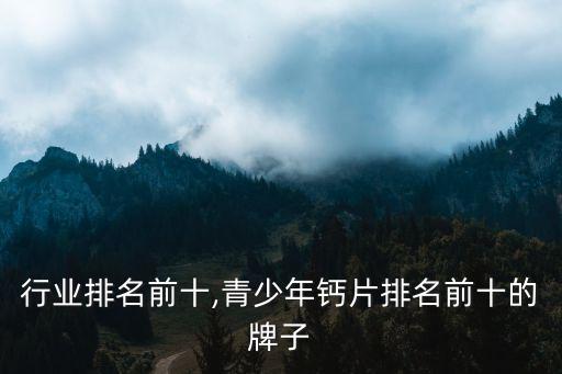 钙片行业排名前十,青少年钙片排名前十的牌子