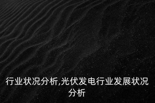 宝洁行业状况分析,光伏发电行业发展状况分析