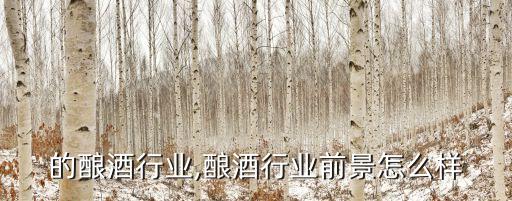 四川的酿酒行业,酿酒行业前景怎么样
