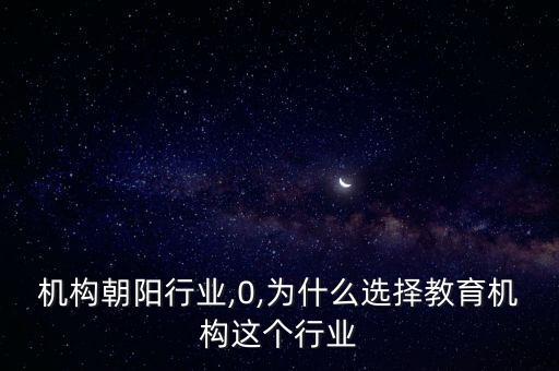机构朝阳行业,0,为什么选择教育机构这个行业