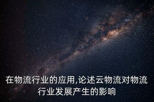 在物流行业的应用,论述云物流对物流行业发展产生的影响