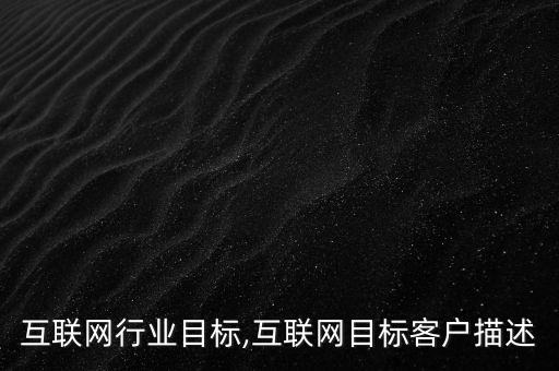 互联网行业目标,互联网目标客户描述