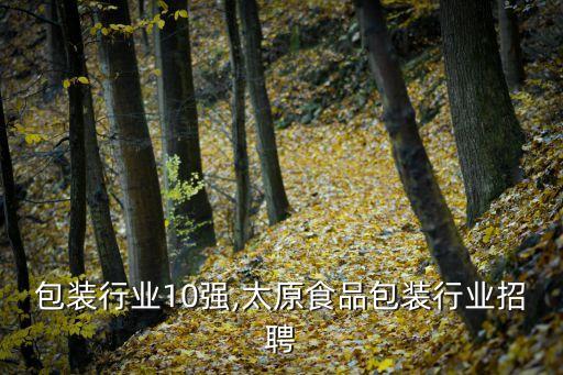 食品包装行业10强,太原食品包装行业招聘