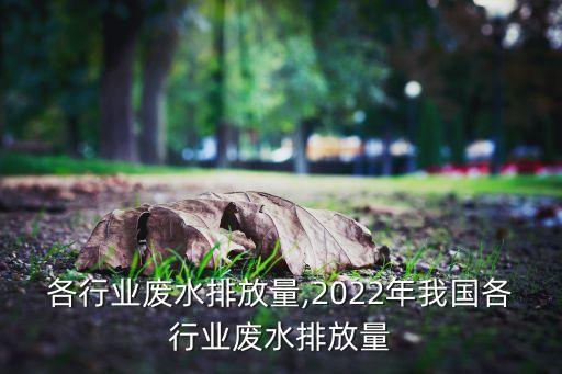 中国各行业废水排放量,2022年我国各行业废水排放量