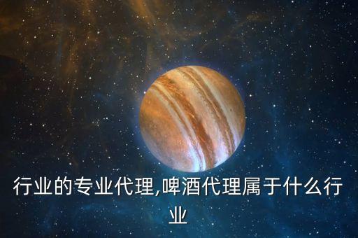 啤酒行业的专业代理,啤酒代理属于什么行业