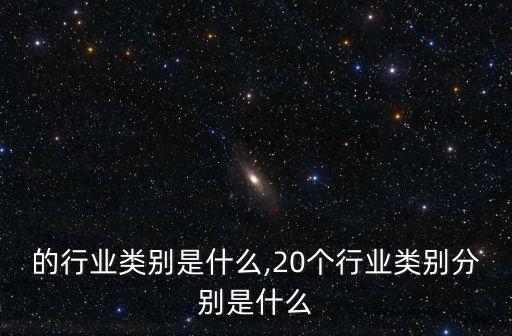 的行业类别是什么,20个行业类别分别是什么