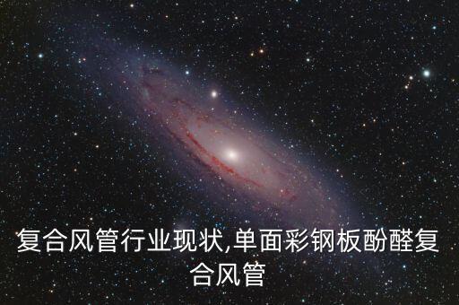 复合风管行业现状,单面彩钢板酚醛复合风管