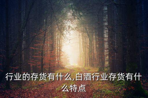 电梯行业的存货有什么,白酒行业存货有什么特点