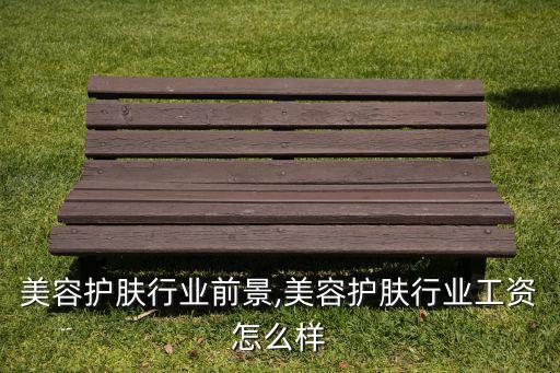 目前美容护肤行业前景,美容护肤行业工资怎么样