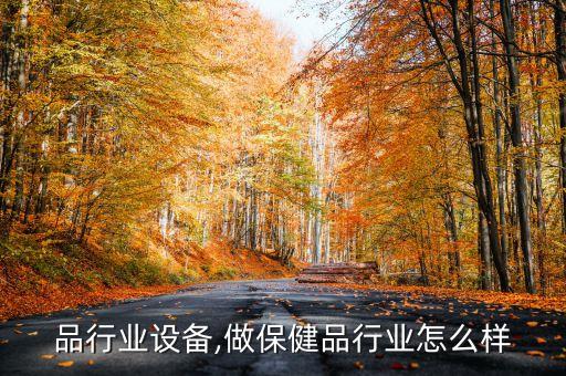 保健品行业设备,做保健品行业怎么样