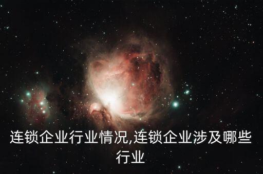 手机连锁企业行业情况,连锁企业涉及哪些行业