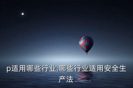 erp适用哪些行业,哪些行业适用安全生产法?
