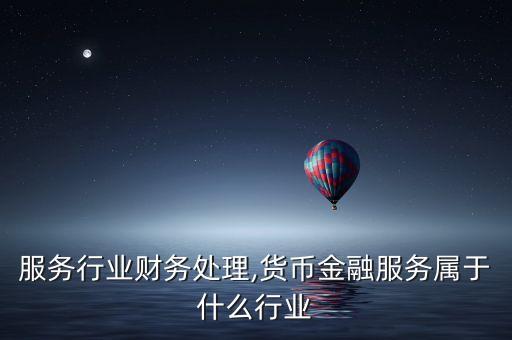 金融服务行业财务处理,货币金融服务属于什么行业