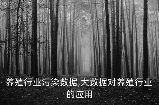 养殖行业污染数据,大数据对养殖行业的应用