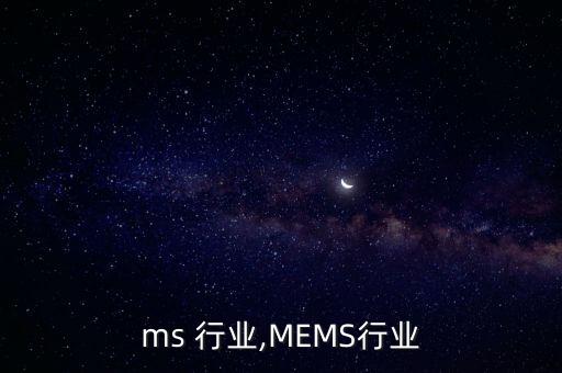 ms 行业,MEMS行业