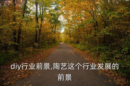 陶艺diy行业前景,陶艺这个行业发展的前景