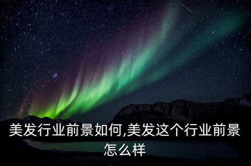 现在美发行业前景如何,美发这个行业前景怎么样