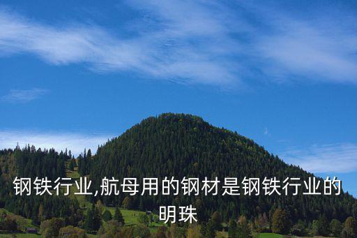 钢铁行业,航母用的钢材是钢铁行业的明珠