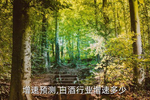 行业增速预测,白酒行业增速多少