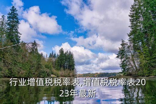 行业增值税税率表,增值税税率表2023年最新