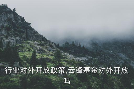 基金行业对外开放政策,云锋基金对外开放吗