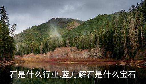石是什么行业,蓝方解石是什么宝石