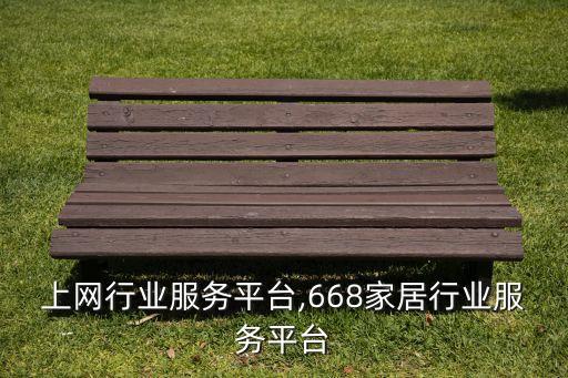 上网行业服务平台,668家居行业服务平台