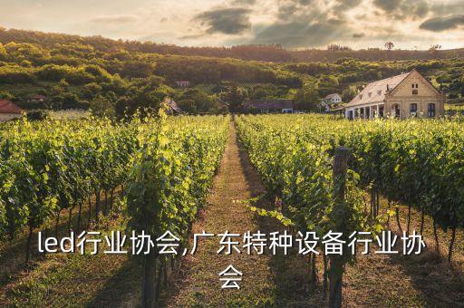 led行业协会,广东特种设备行业协会