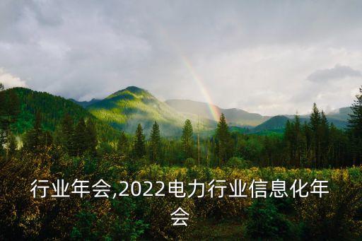 电力行业年会,2022电力行业信息化年会