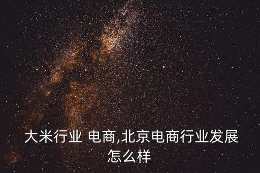 北京 大米行业 电商,北京电商行业发展怎么样
