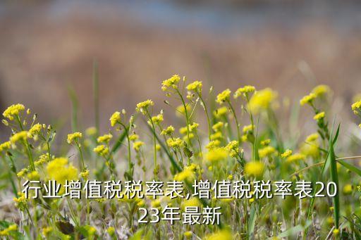 行业增值税税率表,增值税税率表2023年最新
